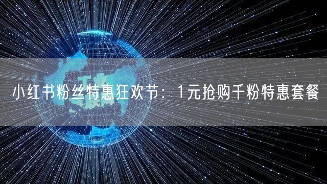 小红书粉丝特惠狂欢节：1元抢购千粉特惠套餐