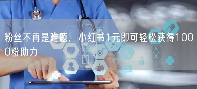 粉丝不再是难题，小红书1元即可轻松获得1000粉助力