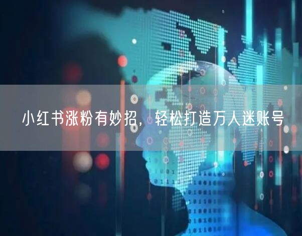 小红书涨粉有妙招，轻松打造万人迷账号