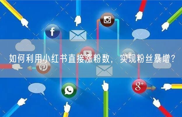 如何利用小红书直接涨粉数，实现粉丝暴增？