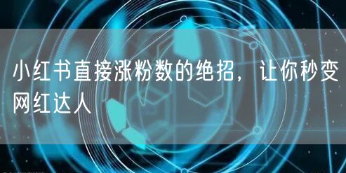小红书直接涨粉数的绝招，让你秒变网红达人