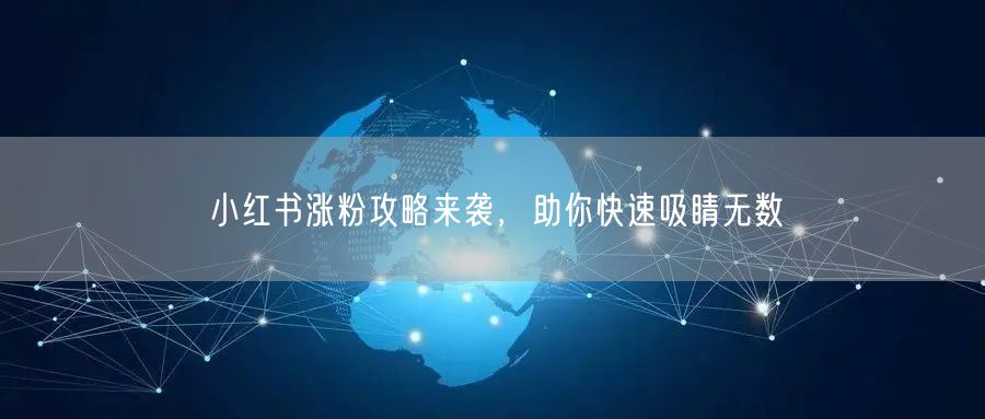 小红书涨粉攻略来袭，助你快速吸睛无数