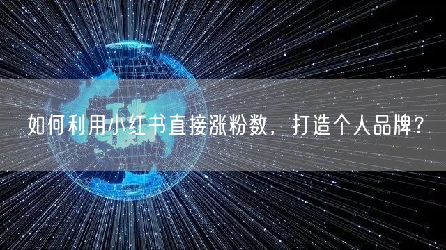 如何利用小红书直接涨粉数，打造个人品牌？