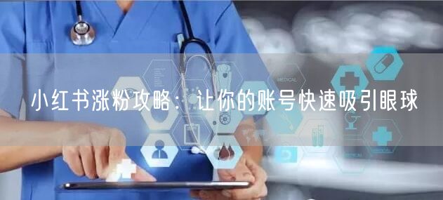 小红书涨粉攻略：让你的账号快速吸引眼球