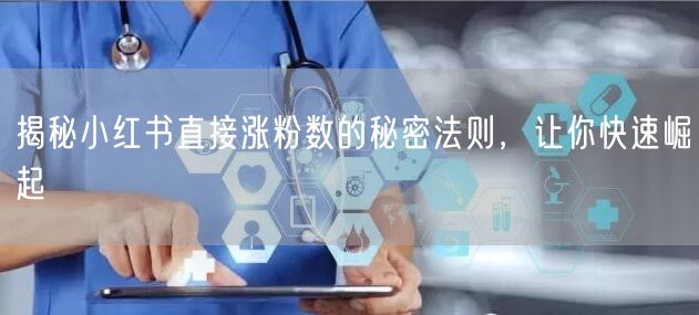 揭秘小红书直接涨粉数的秘密法则，让你快速崛起