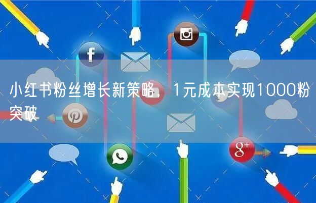 小红书粉丝增长新策略，1元成本实现1000粉突破