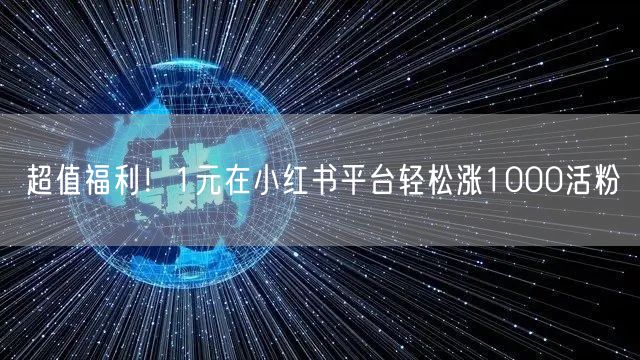 超值福利！1元在小红书平台轻松涨1000活粉