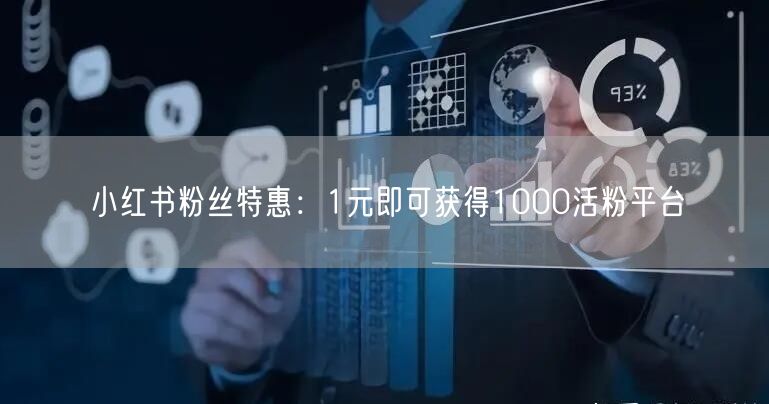 小红书粉丝特惠：1元即可获得1000活粉平台