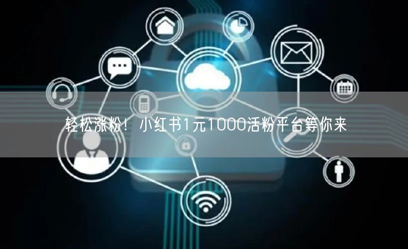 轻松涨粉！小红书1元1000活粉平台等你来