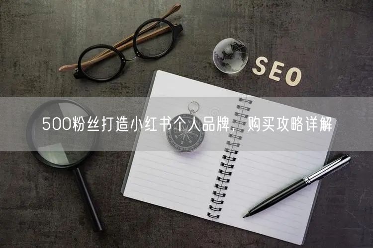500粉丝打造小红书个人品牌，购买攻略详解