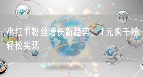 小红书粉丝增长新趋势：1元购千粉轻松实现