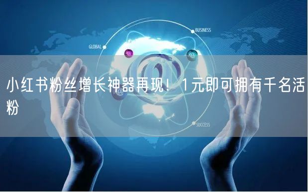 小红书粉丝增长神器再现！1元即可拥有千名活粉