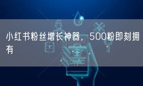 小红书粉丝增长神器，500粉即刻拥有