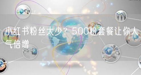 小红书粉丝太少？500粉套餐让你人气倍增