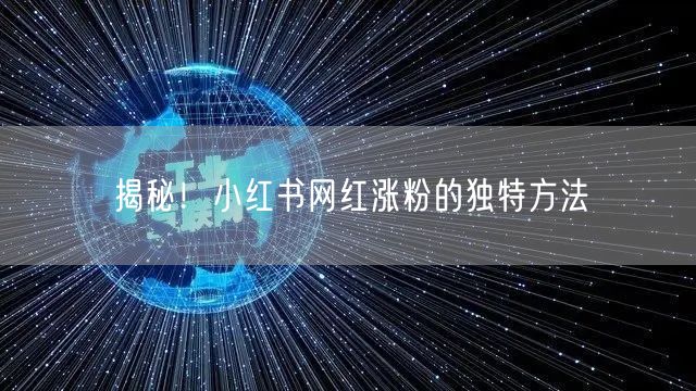 揭秘！小红书网红涨粉的独特方法