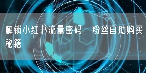解锁小红书流量密码，粉丝自助购买秘籍