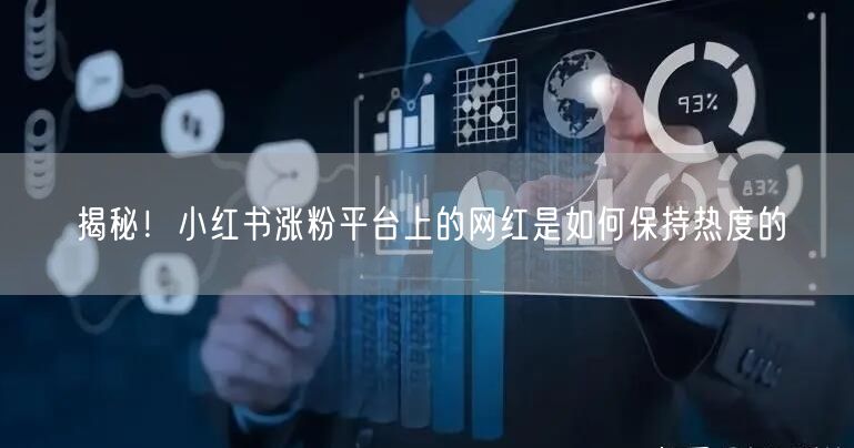 揭秘！小红书涨粉平台上的网红是如何保持热度的