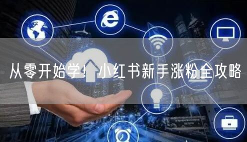 从零开始学！小红书新手涨粉全攻略