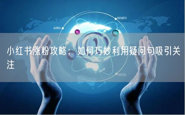 小红书涨粉攻略：如何巧妙利用疑问句吸引关注