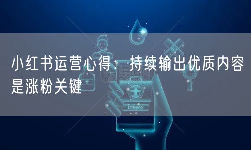 小红书运营心得：持续输出优质内容是涨粉关键