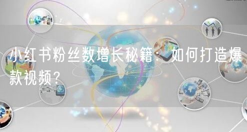 小红书粉丝数增长秘籍：如何打造爆款视频？