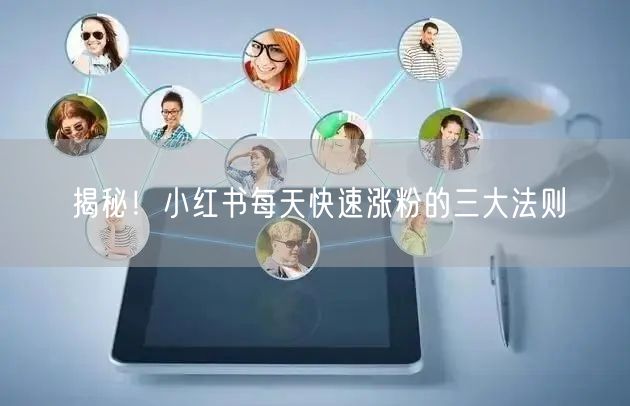 揭秘！小红书每天快速涨粉的三大法则