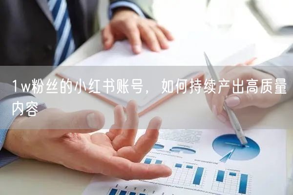 1w粉丝的小红书账号，如何持续产出高质量内容