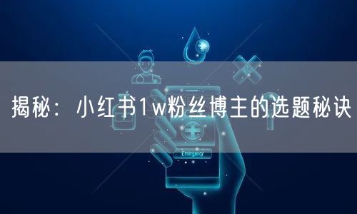 揭秘：小红书1w粉丝博主的选题秘诀