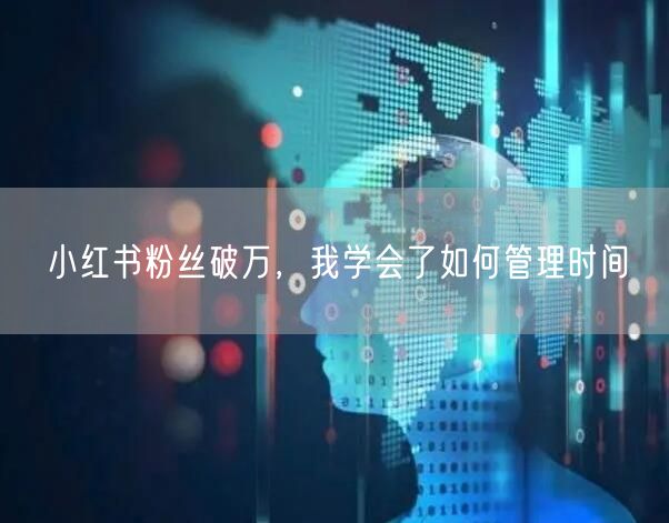 小红书粉丝破万，我学会了如何管理时间