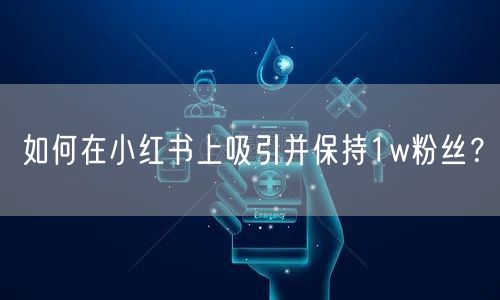 如何在小红书上吸引并保持1w粉丝？
