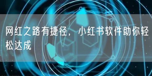 网红之路有捷径，小红书软件助你轻松达成