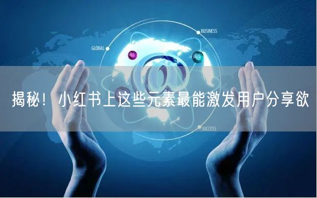 揭秘！小红书上这些元素最能激发用户分享欲
