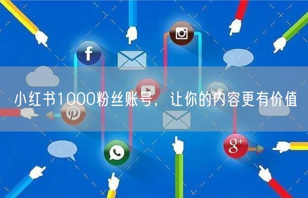 小红书1000粉丝账号，让你的内容更有价值