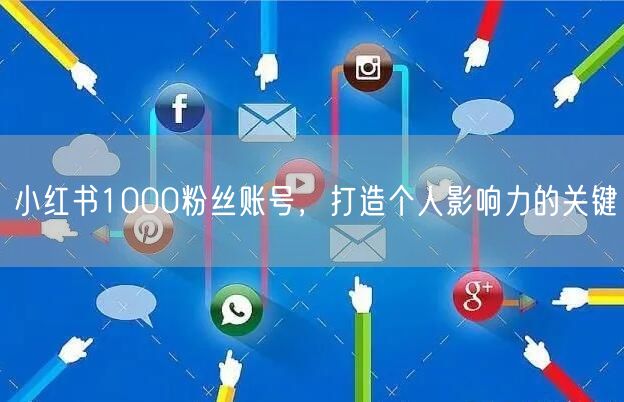 小红书1000粉丝账号，打造个人影响力的关键