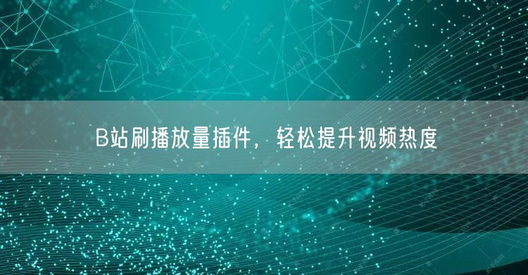 B站刷播放量插件，轻松提升视频热度
