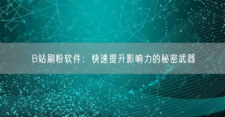 B站刷粉软件：快速提升影响力的秘密武器