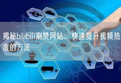 揭秘bilibili刷赞网站：快速提升视频热度的方法