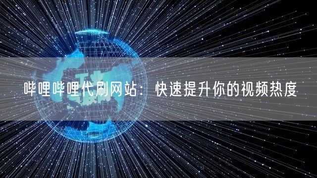 哔哩哔哩代刷网站：快速提升你的视频热度