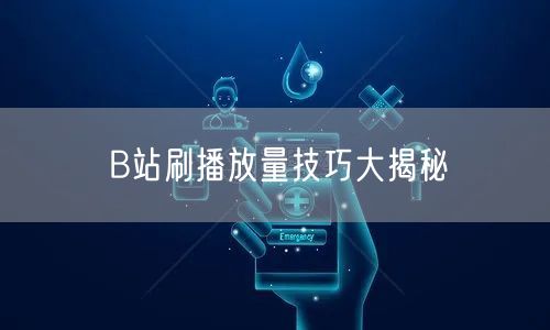 B站刷播放量技巧大揭秘