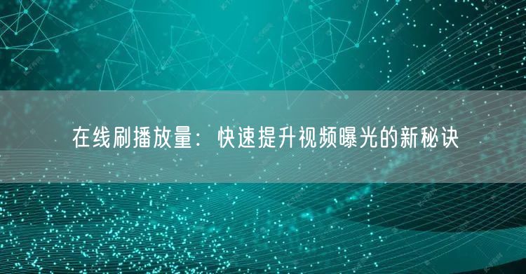 在线刷播放量：快速提升视频曝光的新秘诀