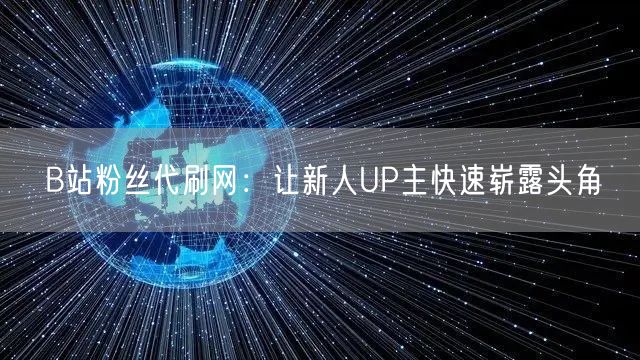 B站粉丝代刷网：让新人UP主快速崭露头角