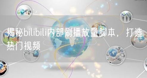 揭秘bilibili内部刷播放量脚本，打造热门视频
