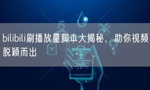 bilibili刷播放量脚本大揭秘，助你视频脱颖而出