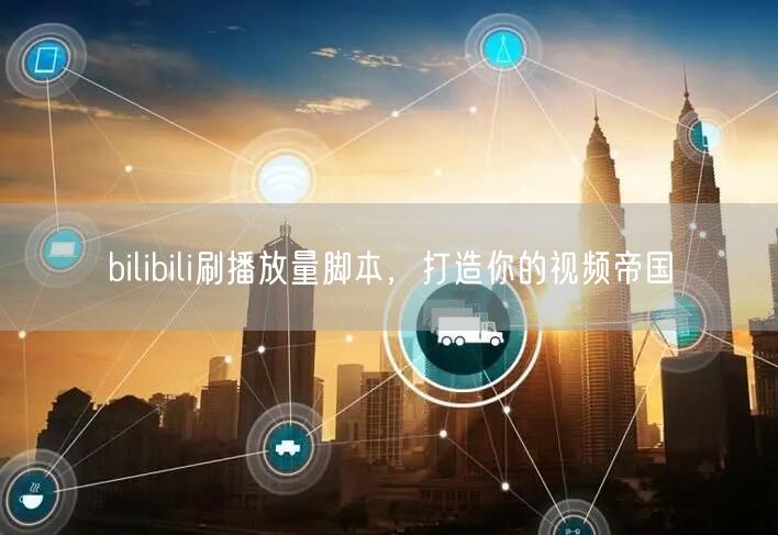 bilibili刷播放量脚本，打造你的视频帝国