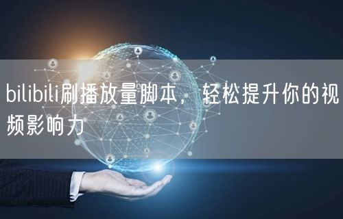 bilibili刷播放量脚本，轻松提升你的视频影响力