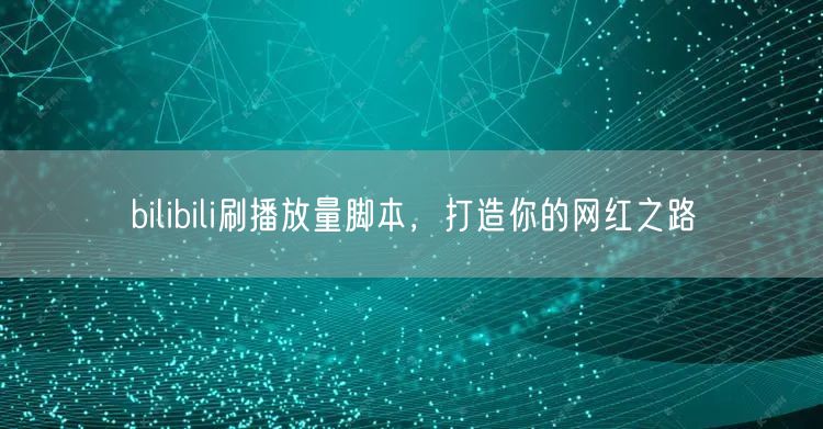 bilibili刷播放量脚本，打造你的网红之路