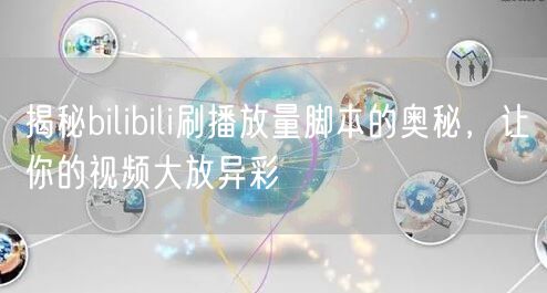 揭秘bilibili刷播放量脚本的奥秘，让你的视频大放异彩
