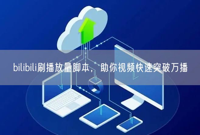bilibili刷播放量脚本，助你视频快速突破万播