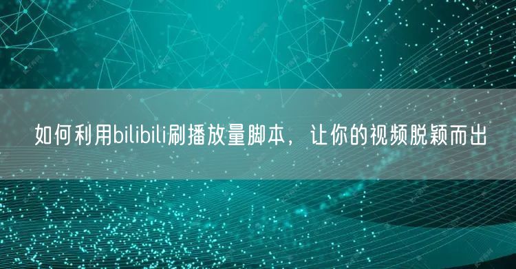 如何利用bilibili刷播放量脚本，让你的视频脱颖而出