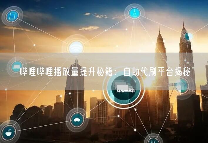 哔哩哔哩播放量提升秘籍：自助代刷平台揭秘